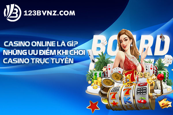 Casino online là gì? Những ưu điểm khi chơi casino trực tuyến