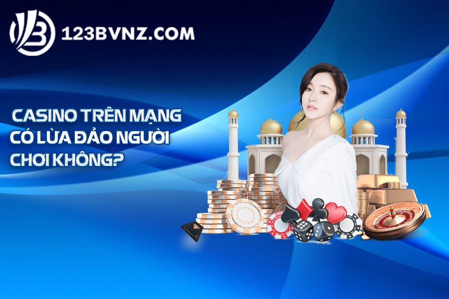 Casino trên mạng có lừa đảo người chơi không