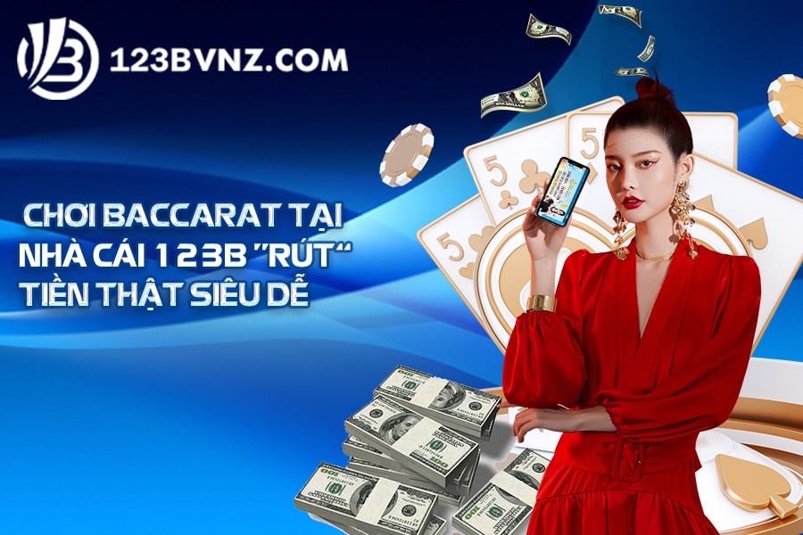 Chơi Baccarat tại Nhà cái 123B “rút” tiền thật siêu dễ