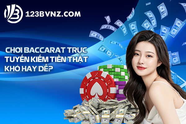 Chơi Baccarat trực tuyến kiếm tiền thật khó hay dễ?