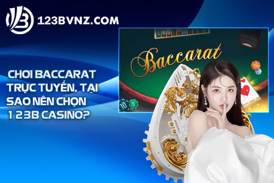 Chơi Baccarat trực tuyến, tại sao nên chọn 123B Casino