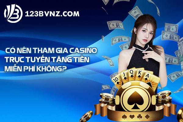 Có nên tham gia casino trực tuyến tặng tiền miễn phí không?