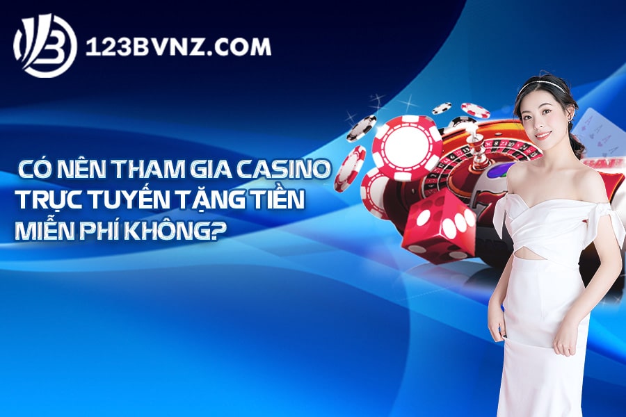 Có nên tham gia casino trực tuyến tặng tiền miễn phí không
