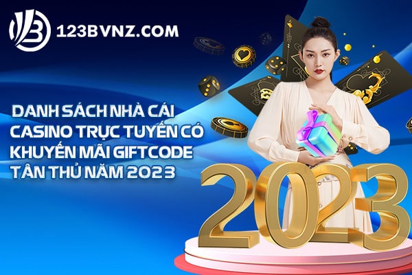 Danh sách nhà cái casino trực tuyến có khuyến mãi giftcode tân thủ năm 2023