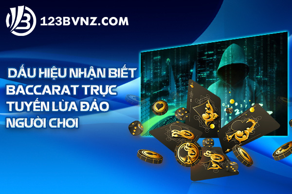 Dấu hiệu nhận biết Baccarat trực tuyến lừa đảo người chơi