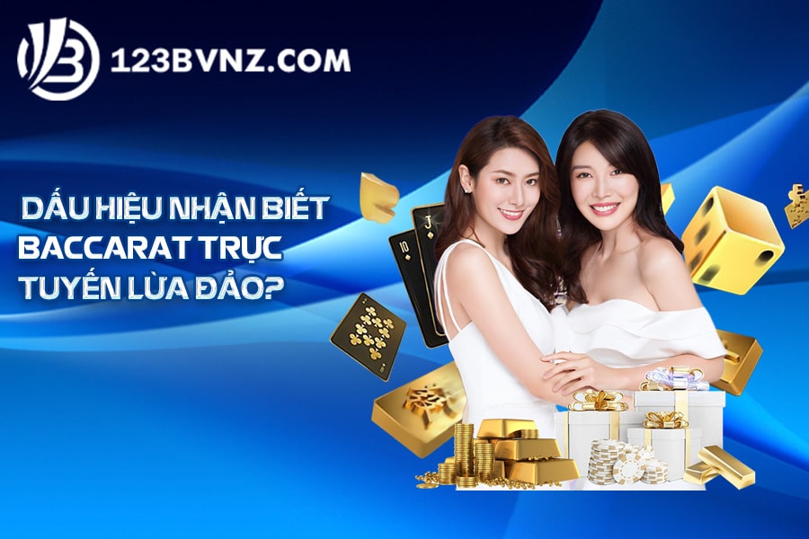 Dấu hiệu nhận biết Baccarat trực tuyến lừa đảo