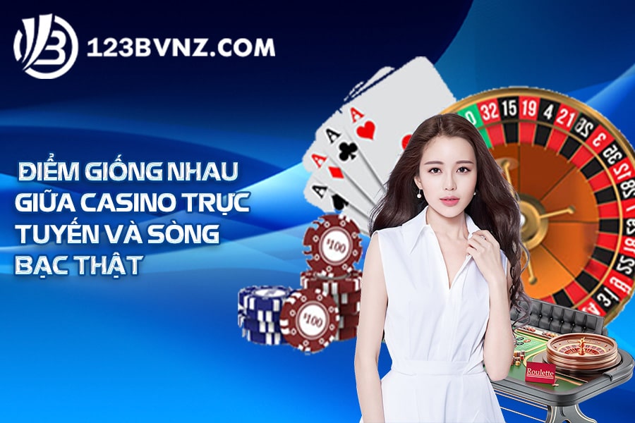 Điểm giống nhau giữa casino trực tuyến và sòng bạc thật
