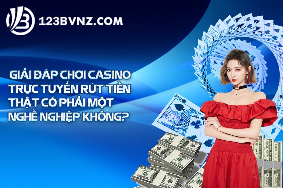 Giải đáp chơi casino trực tuyến rút tiền thật có phải một nghề nghiệp không