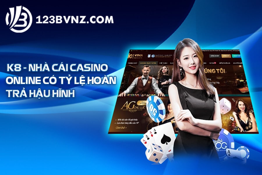 K8 - Nhà cái casino online có tỷ lệ hoàn trả hậu hĩnh