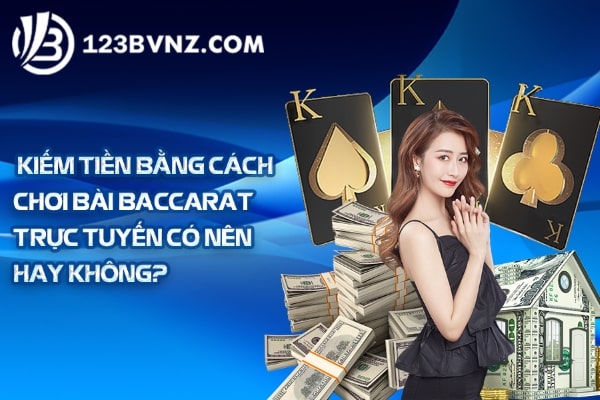 Kiếm tiền bằng cách chơi bài Baccarat trực tuyến có nên hay không?