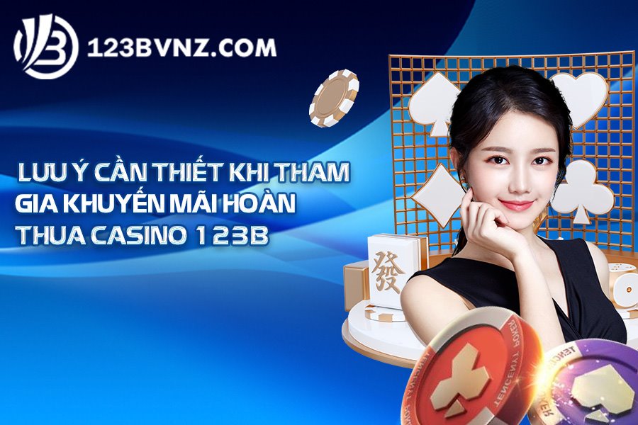 Lưu ý cần thiết khi tham gia khuyến mãi hoàn thua casino 123B