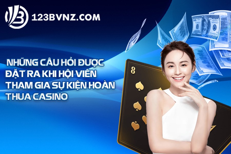 Những câu hỏi được đặt ra khi hội viên tham gia sự kiện hoàn thua casino
