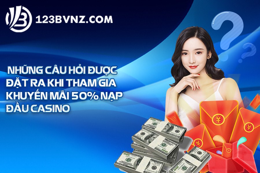 Những câu hỏi được đặt ra khi tham gia khuyến mãi 50% nạp đầu casino