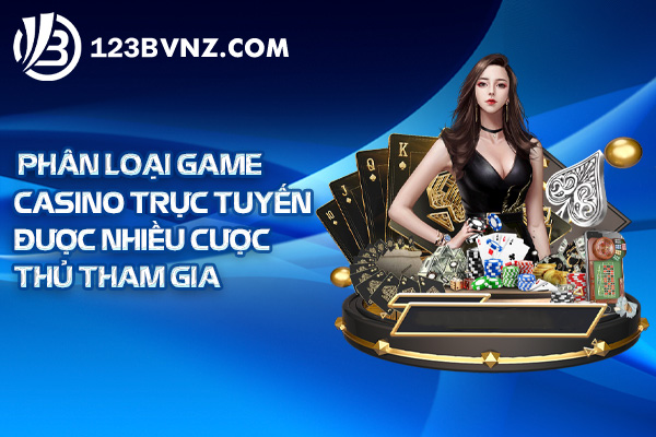 Phân loại game casino trực tuyến được nhiều cược thủ tham gia