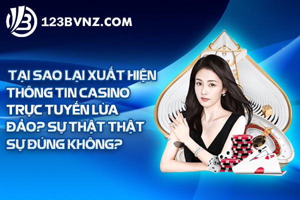 Tại sao lại xuất hiện thông tin casino trực tuyến lừa đảo? Sự thật thật sự đúng không?