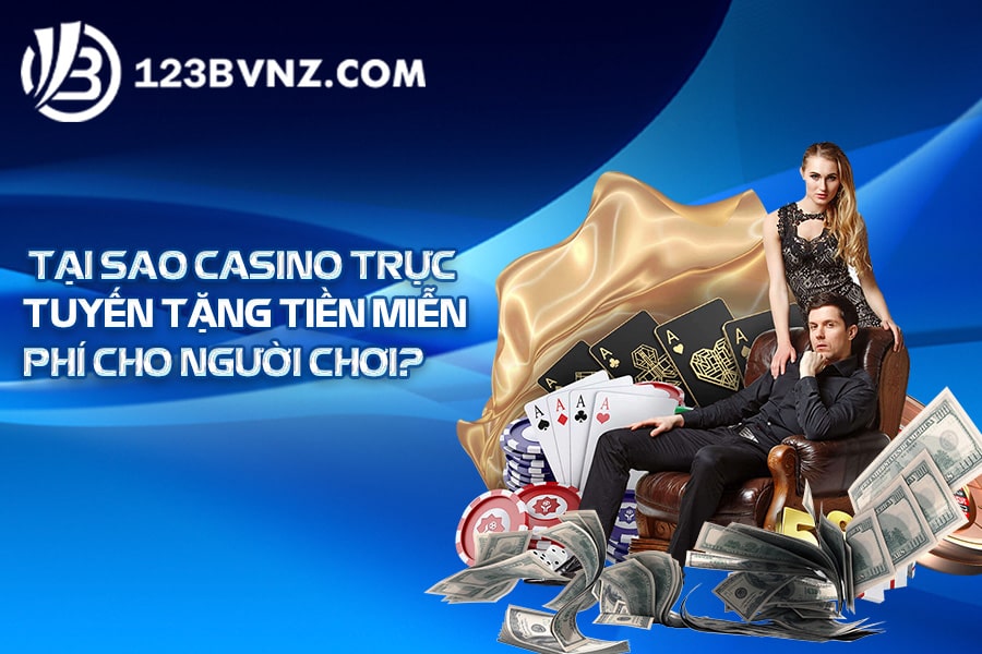 Tại sao casino trực tuyến tặng tiền miễn phí cho người chơi