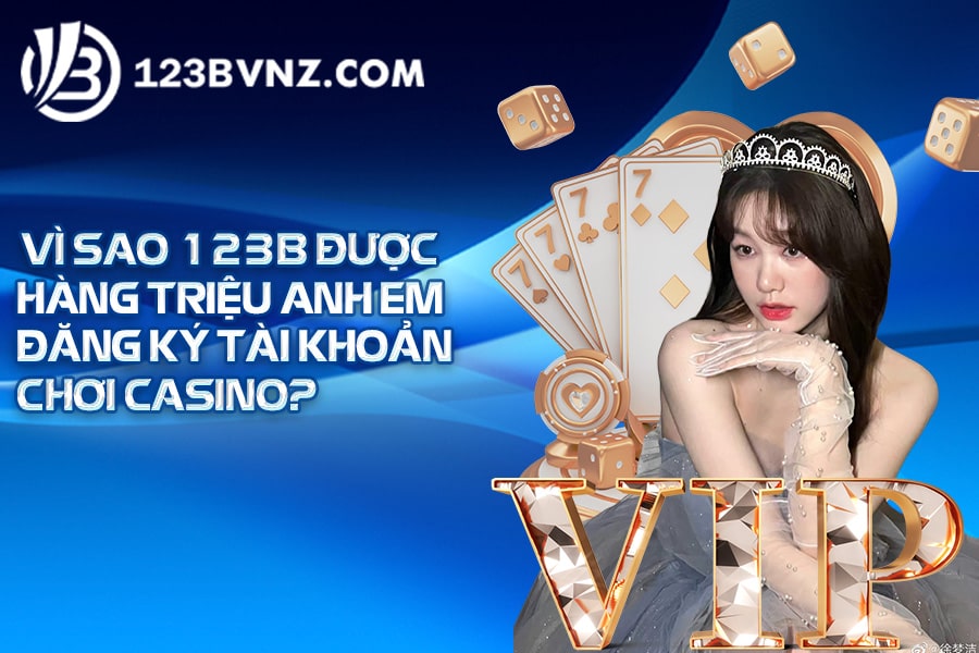 Vì sao 123B được hàng triệu anh em đăng ký tài khoản chơi casino