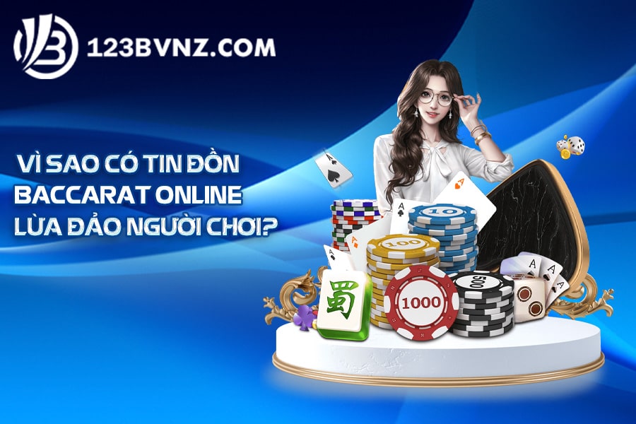 Vì sao có tin đồn Baccarat online lừa đảo người chơi