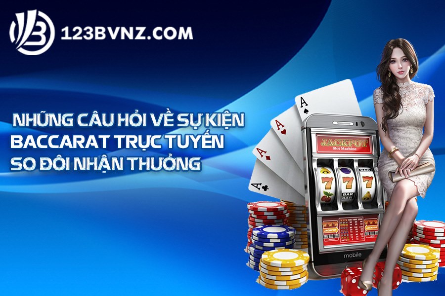 Những câu hỏi về sự kiện Baccarat trực tuyến so đôi nhận thưởng