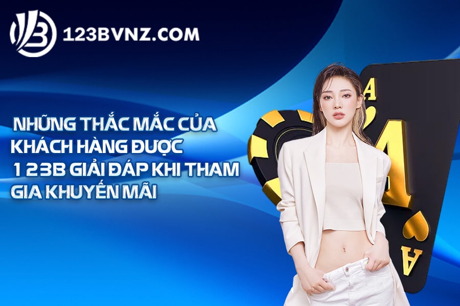 Những thắc mắc của khách hàng được 123B giải đáp khi tham gia khuyến mãi