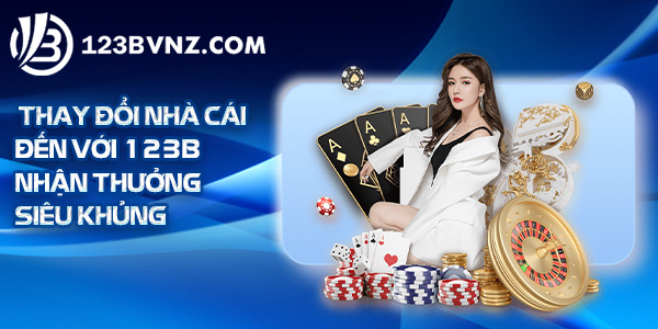 Thay đổi nhà cái đến với 123B nhận thưởng siêu khủng