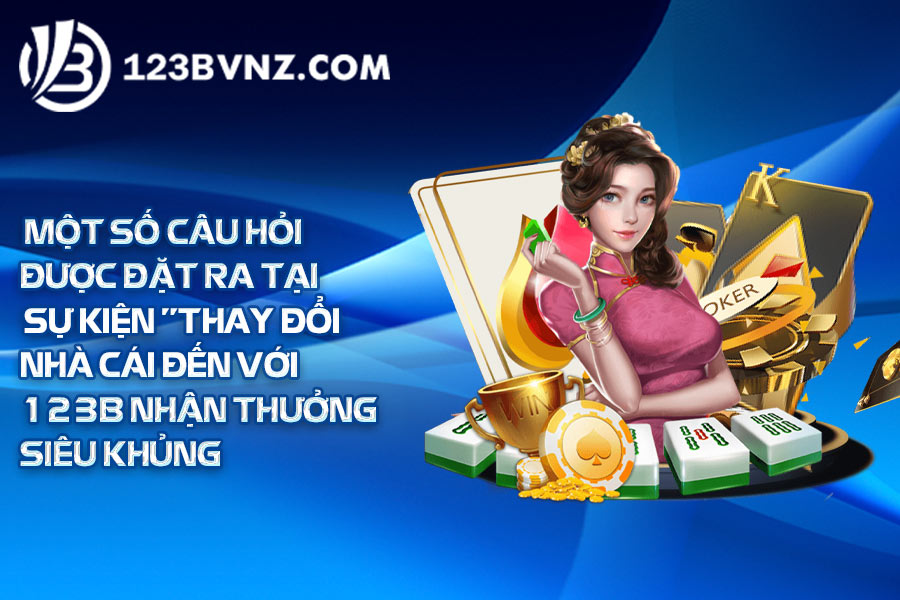 Một số câu hỏi được đặt ra tại sự kiên thay đổi nhà cái đến với 123B